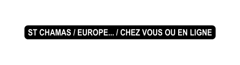 ST CHAMAS EUROPE CHEZ VOUS OU EN LIGNE